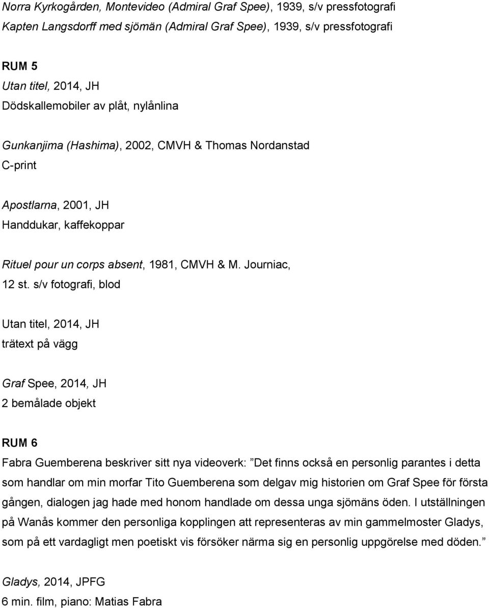 s/v fotografi, blod Utan titel, 2014, JH trätext på vägg Graf Spee, 2014, JH 2 bemålade objekt RUM 6 Fabra Guemberena beskriver sitt nya videoverk: Det finns också en personlig parantes i detta som