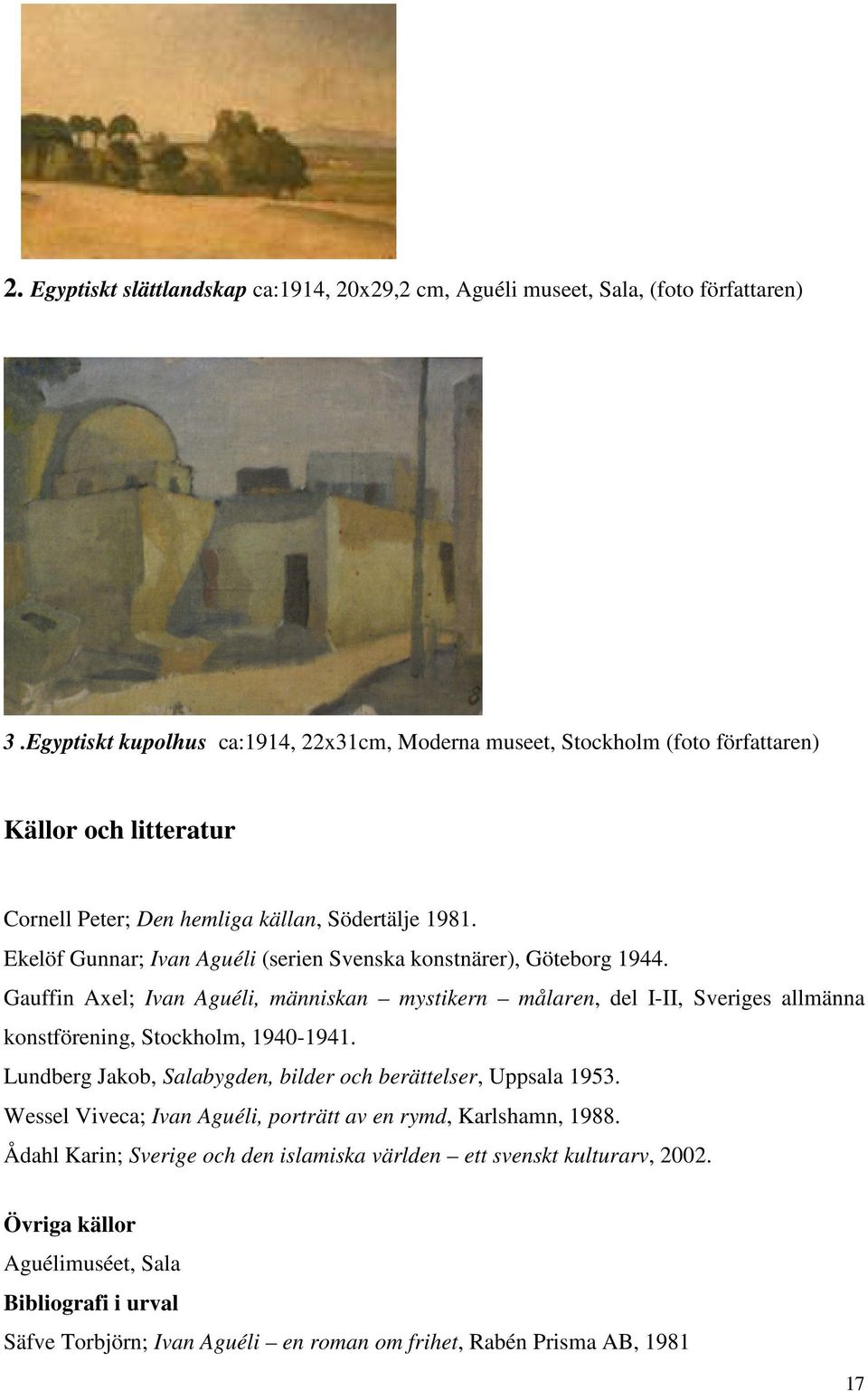 Ekelöf Gunnar; Ivan Aguéli (serien Svenska konstnärer), Göteborg 1944. Gauffin Axel; Ivan Aguéli, människan mystikern målaren, del I-II, Sveriges allmänna konstförening, Stockholm, 1940-1941.