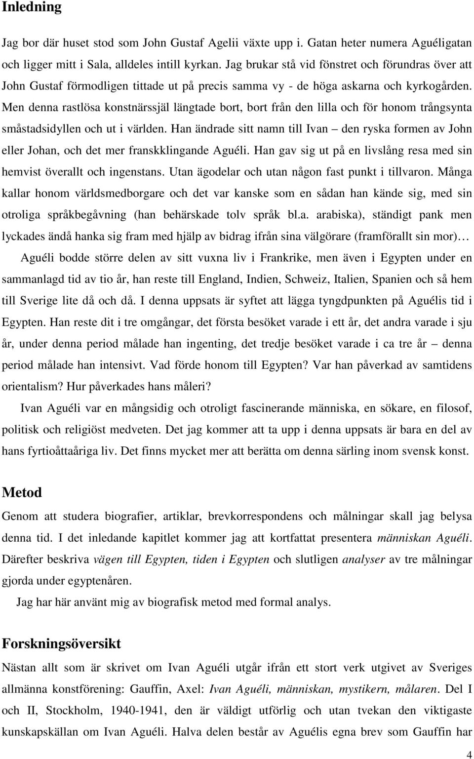 Men denna rastlösa konstnärssjäl längtade bort, bort från den lilla och för honom trångsynta småstadsidyllen och ut i världen.