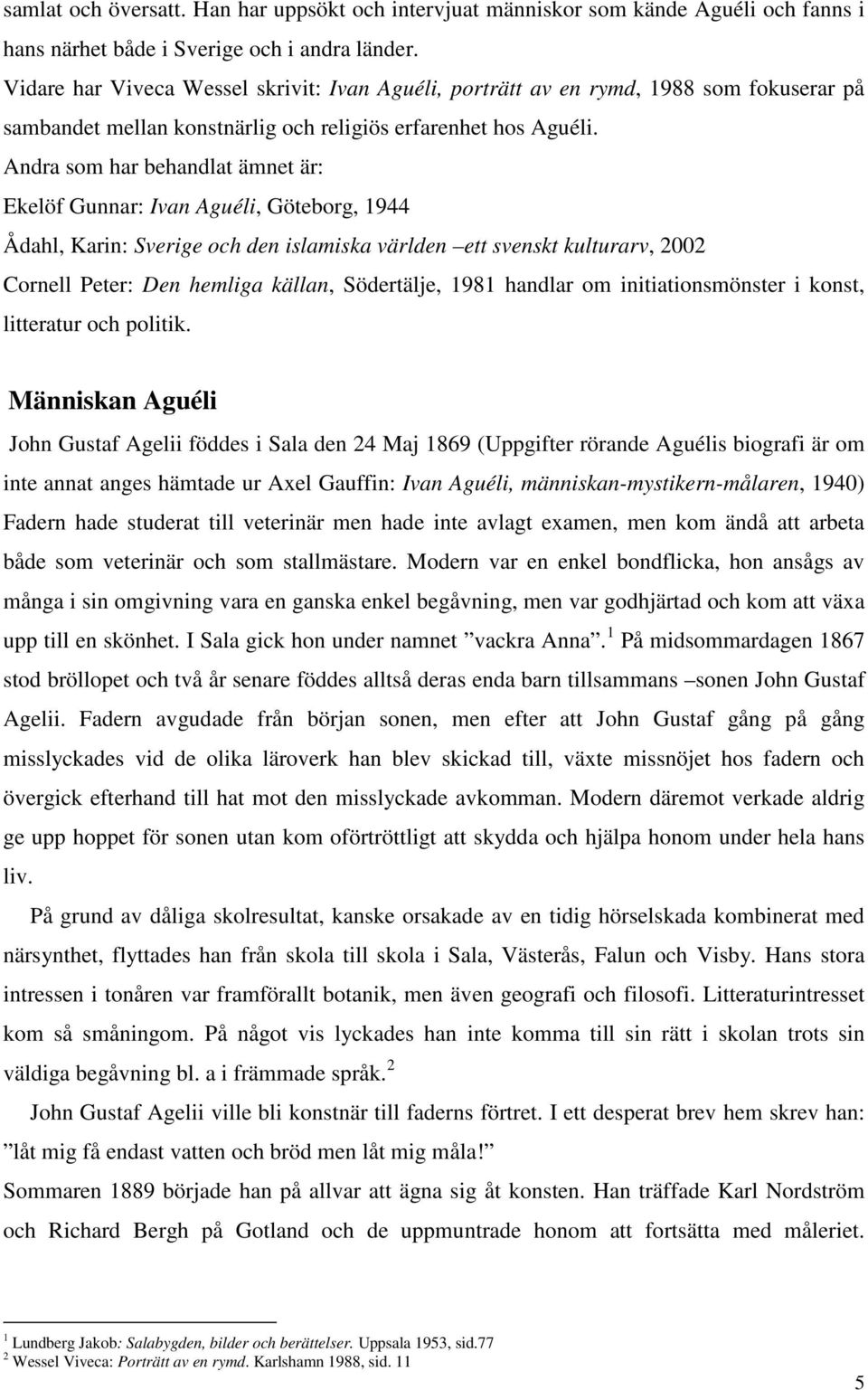 Andra som har behandlat ämnet är: Ekelöf Gunnar: Ivan Aguéli, Göteborg, 1944 Ådahl, Karin: Sverige och den islamiska världen ett svenskt kulturarv, 2002 Cornell Peter: Den hemliga källan, Södertälje,
