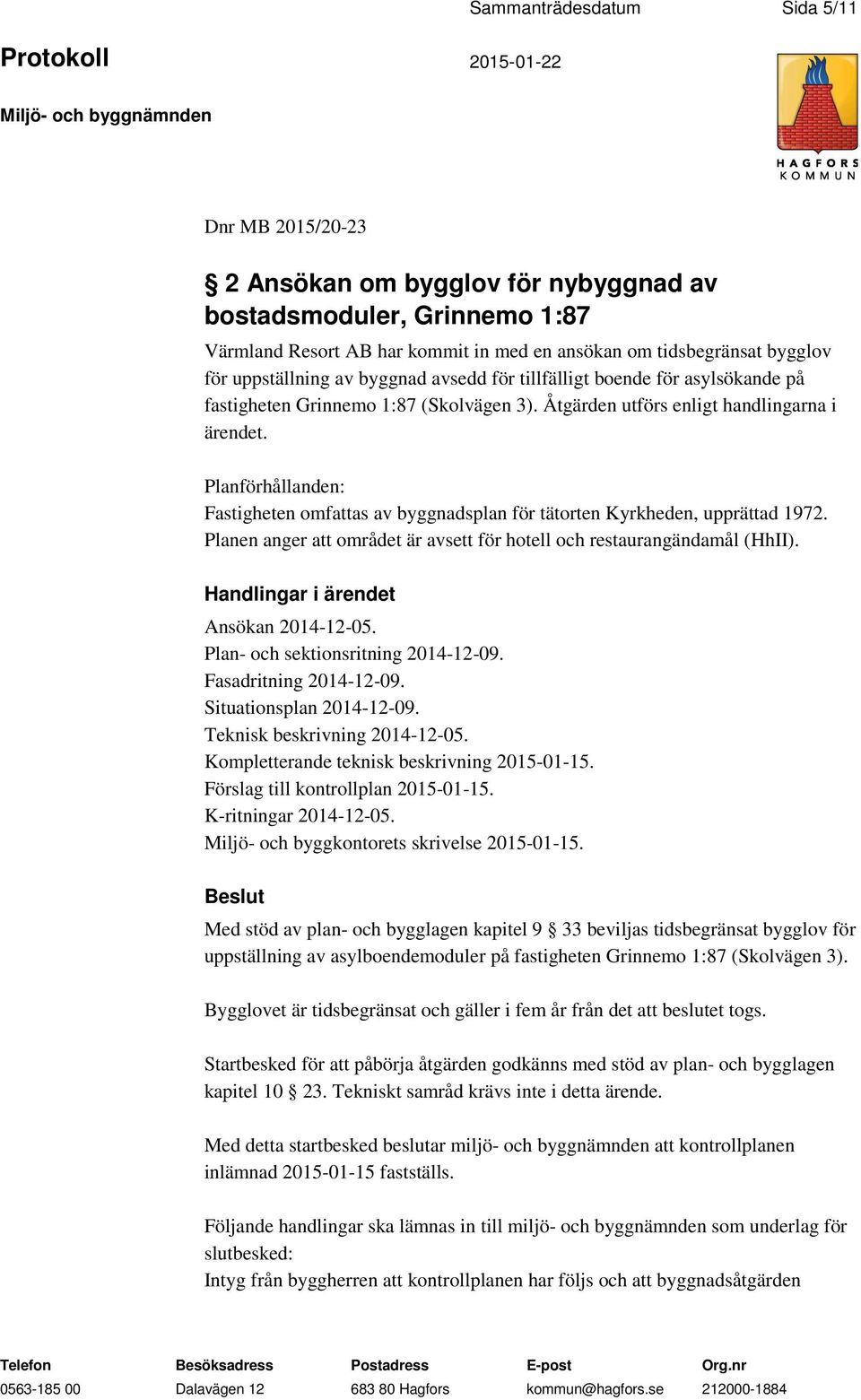 Planförhållanden: Fastigheten omfattas av byggnadsplan för tätorten Kyrkheden, upprättad 1972. Planen anger att området är avsett för hotell och restaurangändamål (HhII). Ansökan 2014-12-05.