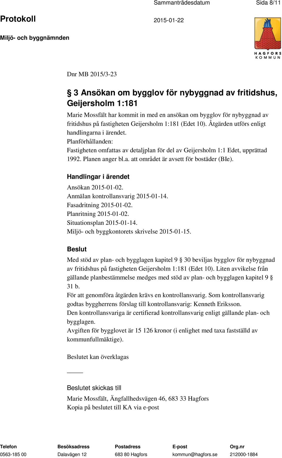 Planen anger bl.a. att området är avsett för bostäder (BIe). Ansökan 2015-01-02. Anmälan kontrollansvarig 2015-01-14. Fasadritning 2015-01-02. Planritning 2015-01-02. Situationsplan 2015-01-14.