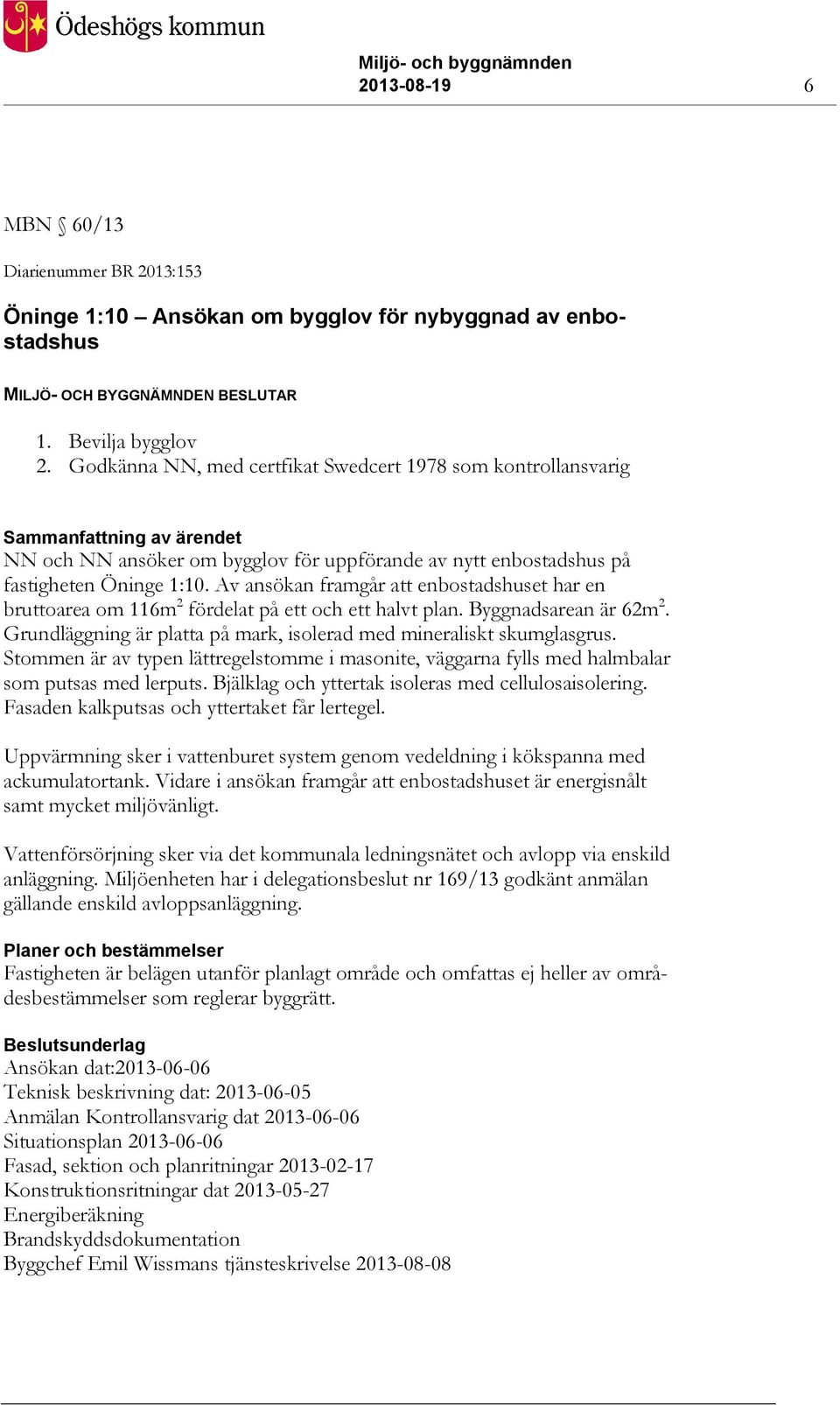 Av ansökan framgår att enbostadshuset har en bruttoarea om 116m 2 fördelat på ett och ett halvt plan. Byggnadsarean är 62m 2. Grundläggning är platta på mark, isolerad med mineraliskt skumglasgrus.