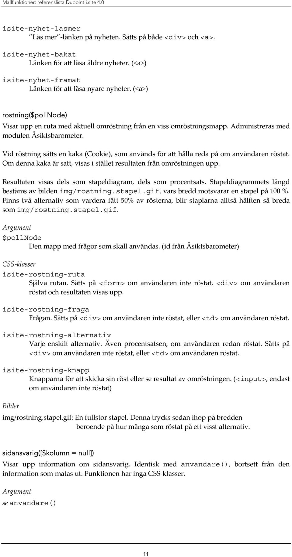 Vid röstning sätts en kaka (Cookie), som används för att hålla reda på om användaren röstat. Om denna kaka är satt, visas i stället resultaten från omröstningen upp.