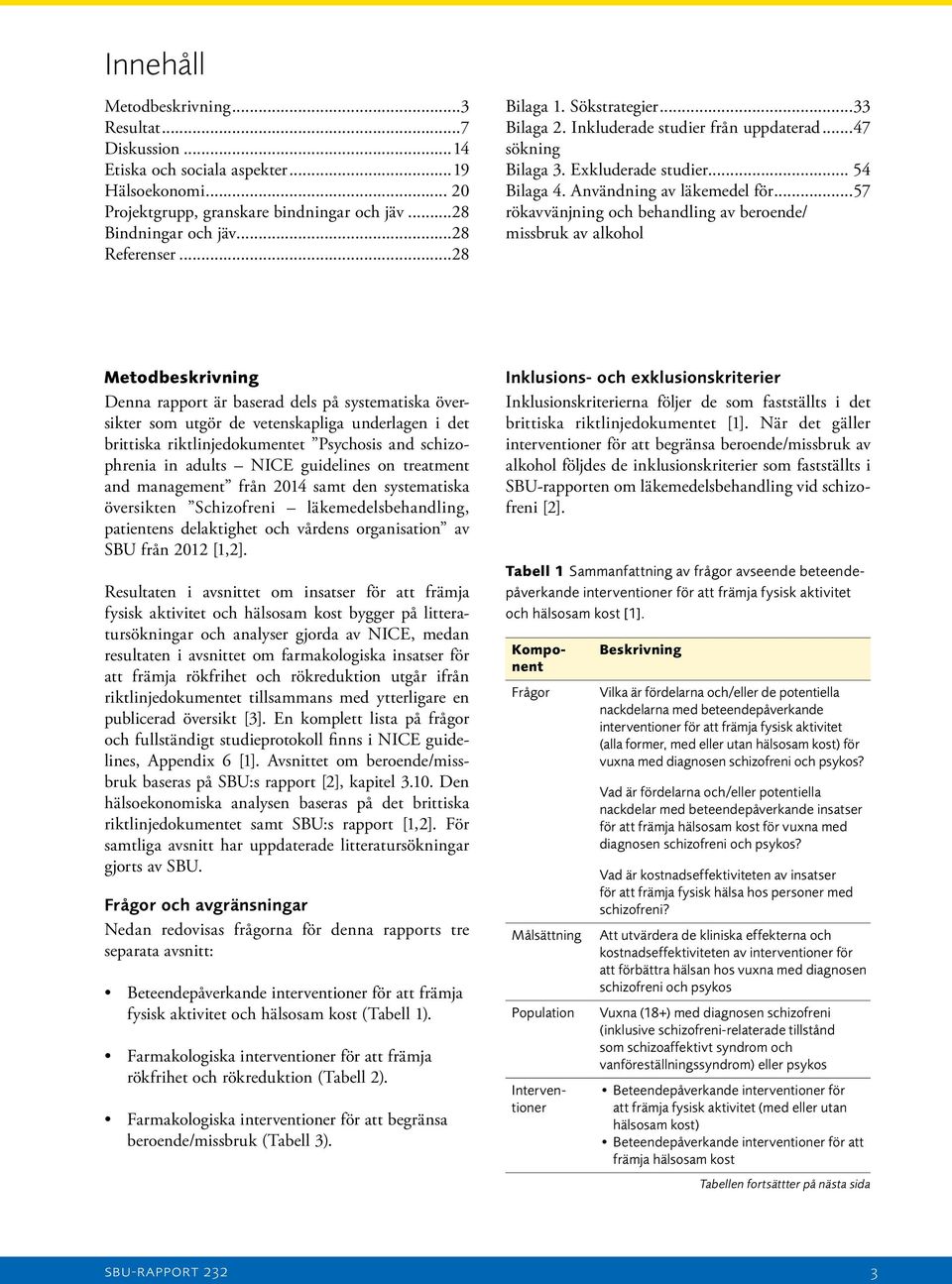 ..57 rökavvänjning och behandling av beroende/ missbruk av alkohol Metodbeskrivning Denna rapport är baserad dels på systematiska översikter som utgör de vetenskapliga underlagen i det brittiska