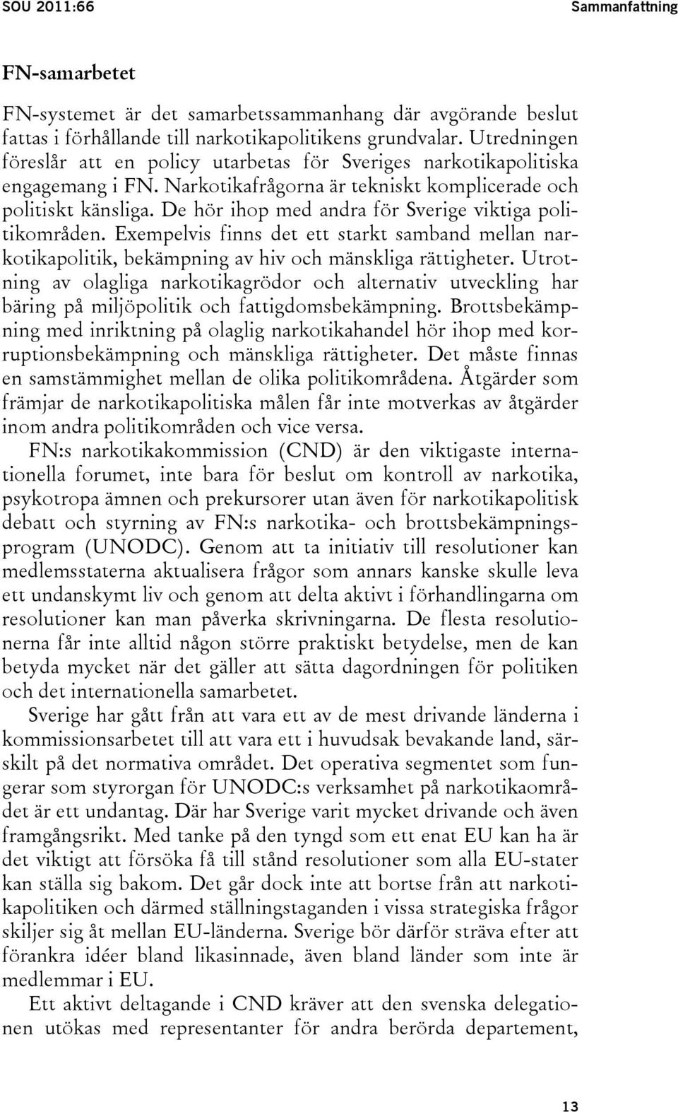 De hör ihop med andra för Sverige viktiga politikområden. Exempelvis finns det ett starkt samband mellan narkotikapolitik, bekämpning av hiv och mänskliga rättigheter.