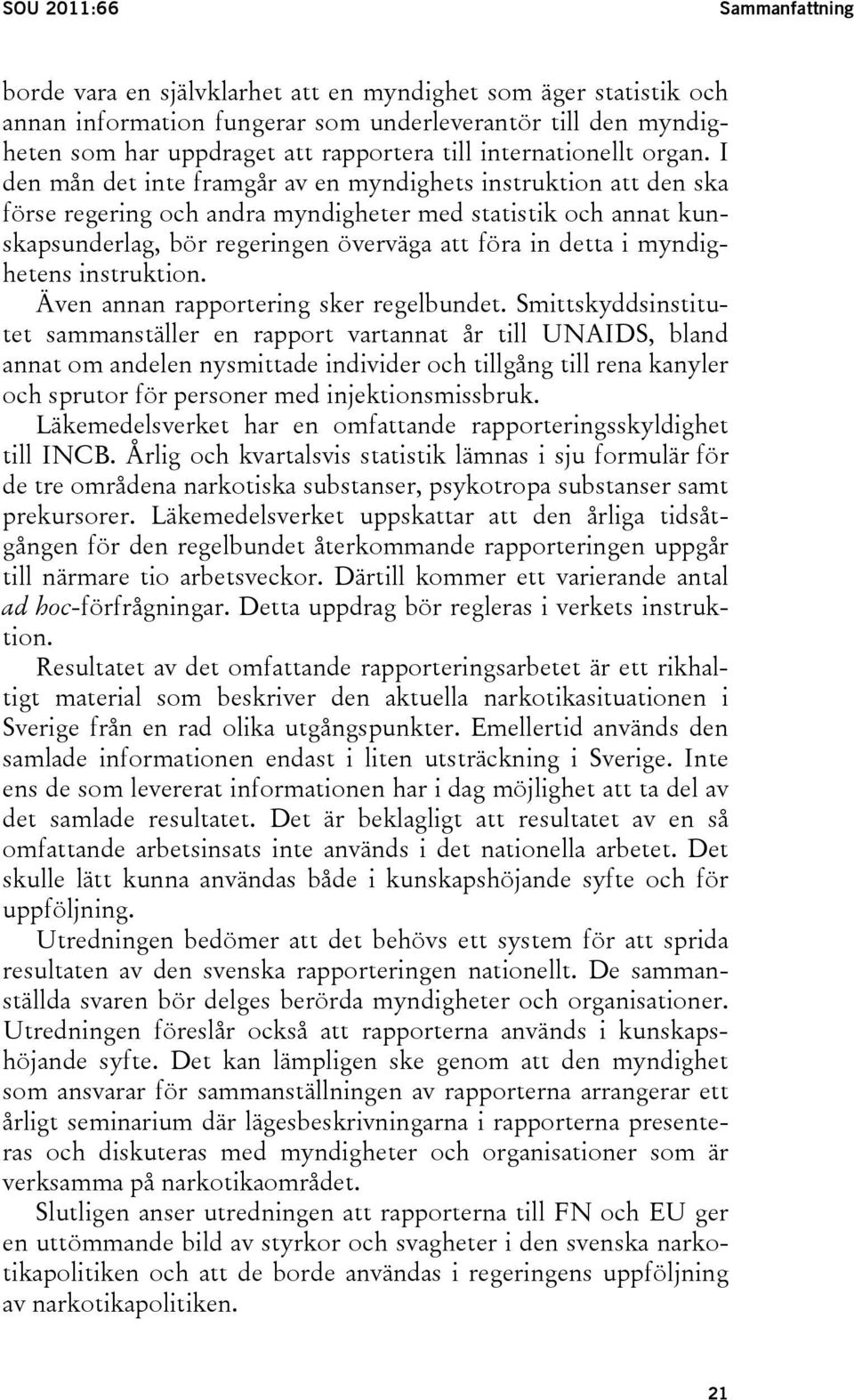 I den mån det inte framgår av en myndighets instruktion att den ska förse regering och andra myndigheter med statistik och annat kunskapsunderlag, bör regeringen överväga att föra in detta i