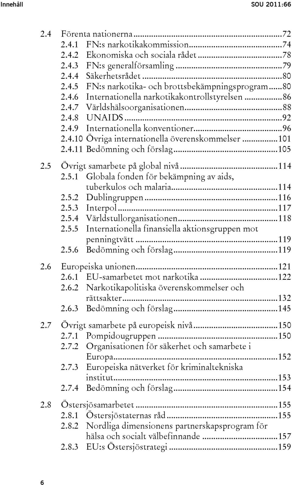 ..101 2.4.11 Bedömning och förslag...105 2.5 Övrigt samarbete på global nivå...114 2.5.1 Globala fonden för bekämpning av aids, tuberkulos och malaria...114 2.5.2 Dublingruppen...116 2.5.3 Interpol.