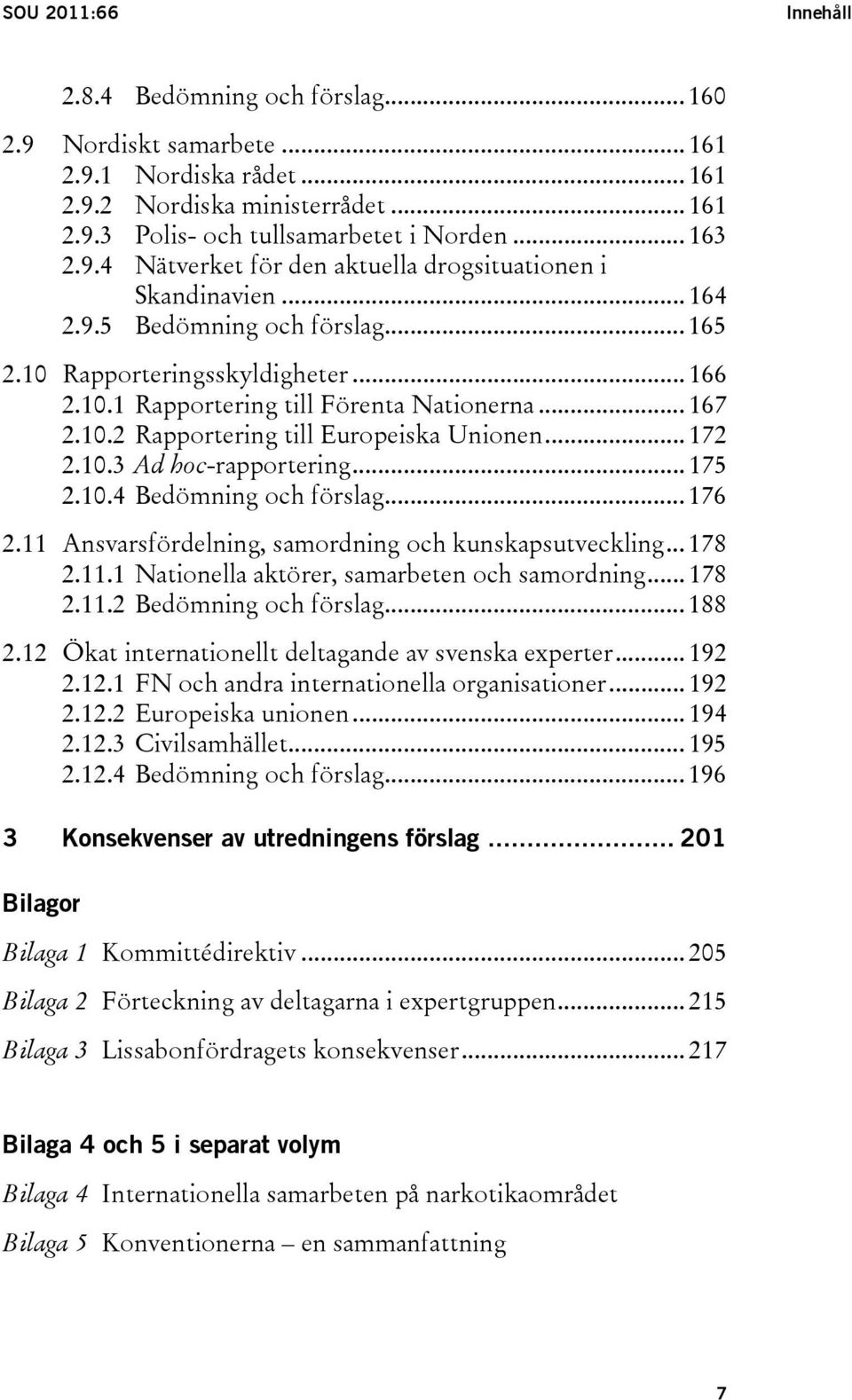 .. 172 2.10.3 Ad hoc-rapportering... 175 2.10.4 Bedömning och förslag... 176 2.11 Ansvarsfördelning, samordning och kunskapsutveckling... 178 2.11.1 Nationella aktörer, samarbeten och samordning.