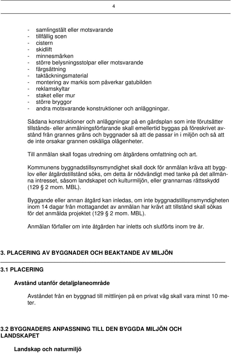 Sådana konstruktioner och anläggningar på en gårdsplan som inte förutsätter tillstånds- eller anmälningsförfarande skall emellertid byggas på föreskrivet avstånd från grannes gräns och byggnader så