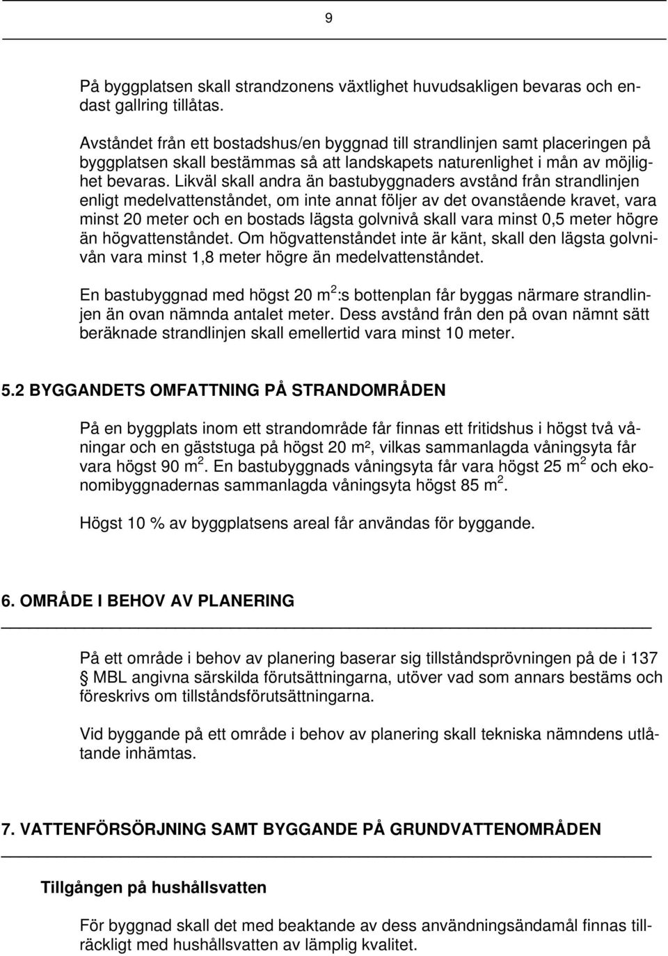 Likväl skall andra än bastubyggnaders avstånd från strandlinjen enligt medelvattenståndet, om inte annat följer av det ovanstående kravet, vara minst 20 meter och en bostads lägsta golvnivå skall