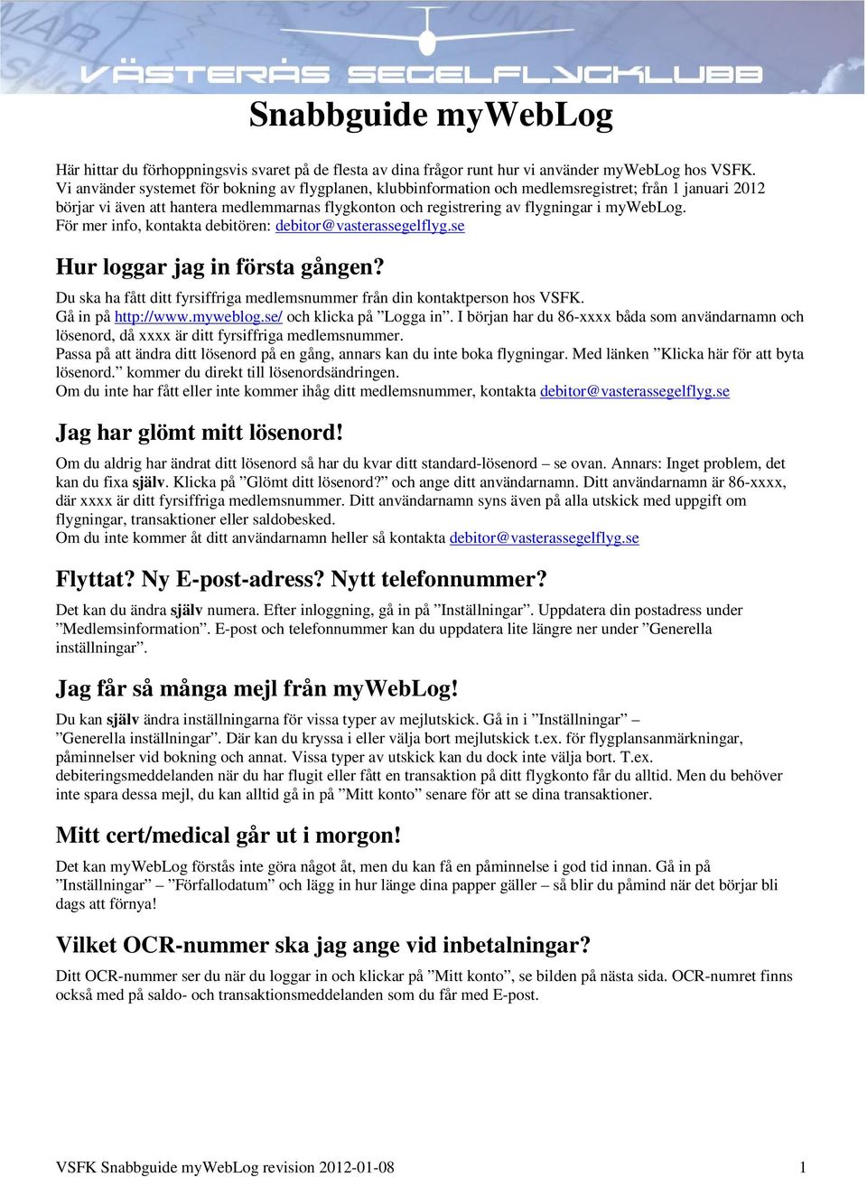 För mer info, kontakta debitören: debitor@vasterassegelflyg.se Hur loggar jag in första gången? Du ska ha fått ditt fyrsiffriga medlemsnummer från din kontaktperson hos VSFK. Gå in på http://www.