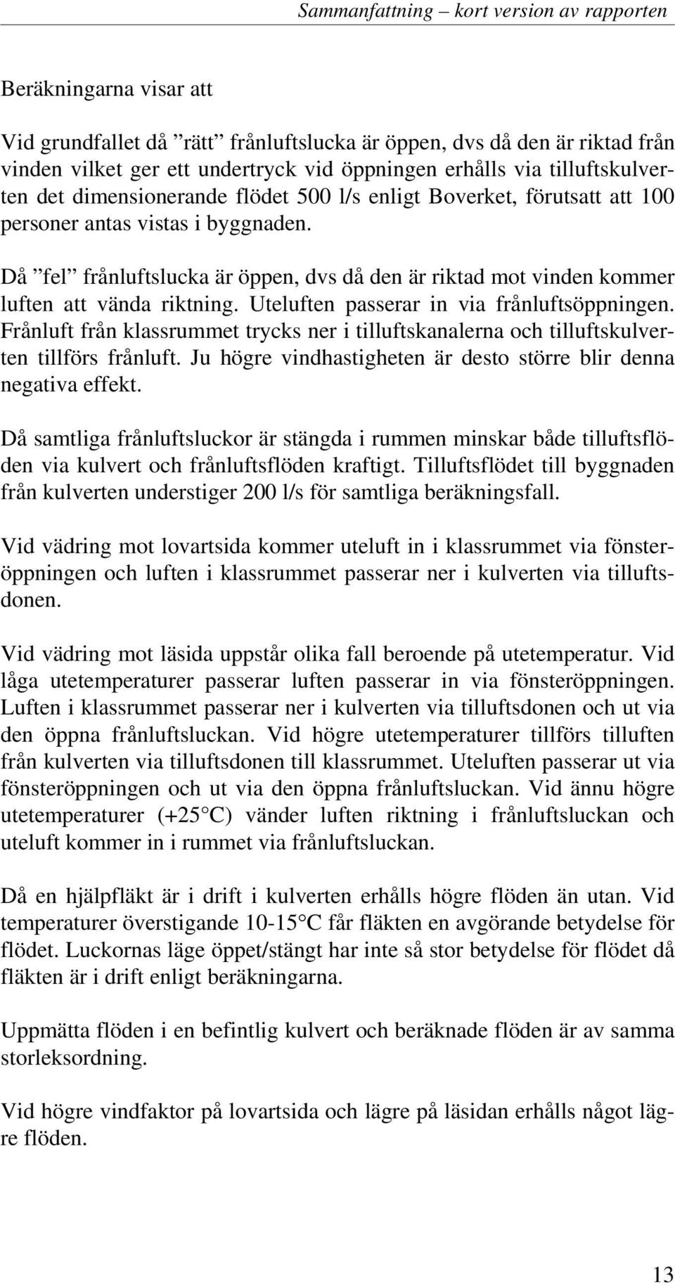 Då fel frånluftslucka är öppen, dvs då den är riktad mot vinden kommer luften att vända riktning. Uteluften passerar in via frånluftsöppningen.