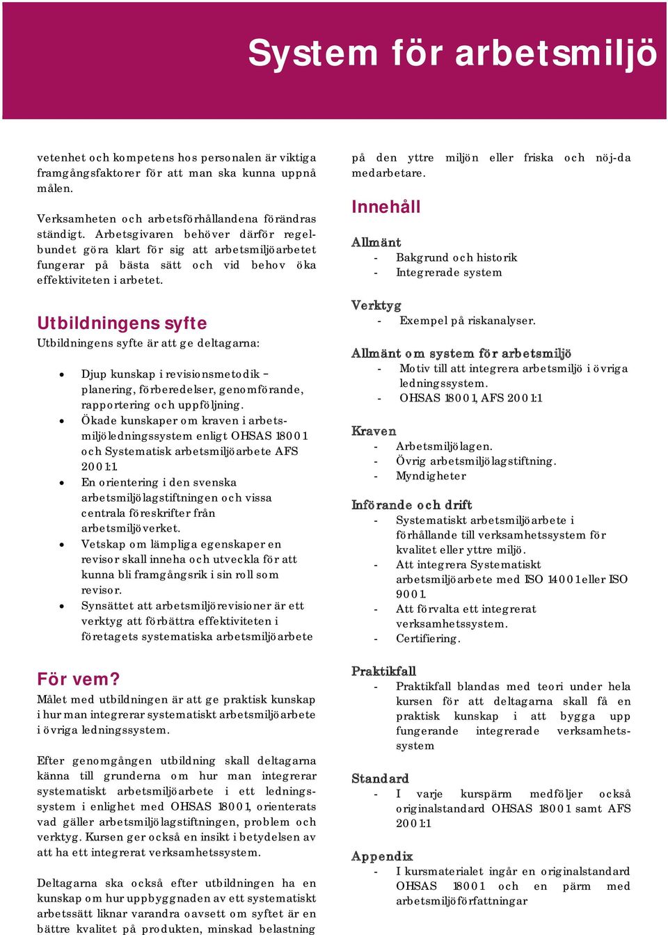 Utbildningens syfte Utbildningens syfte är att ge deltagarna: Djup kunskap i revisionsmetodik planering, förberedelser, genomförande, rapportering och uppföljning.