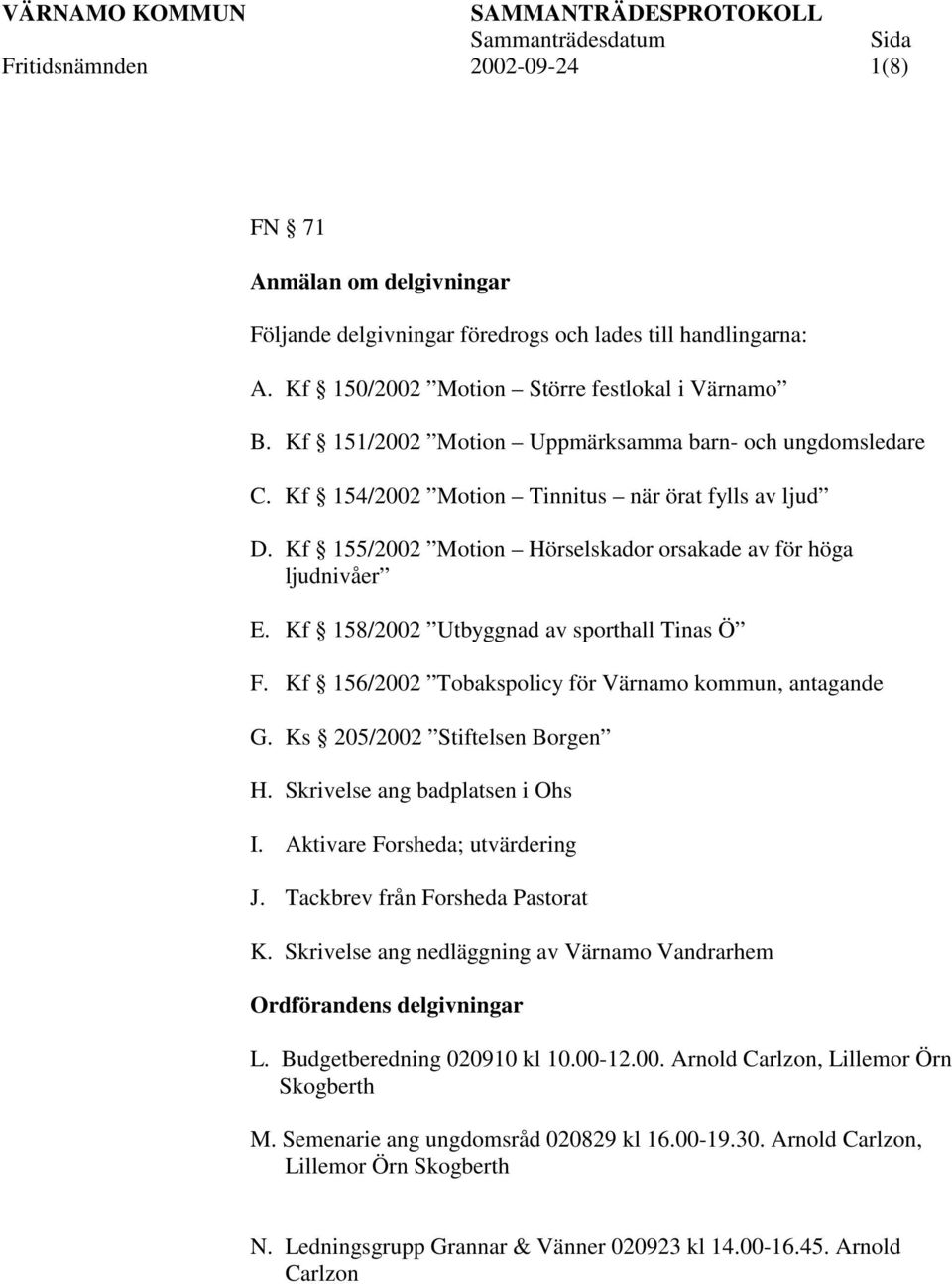 Kf 158/2002 Utbyggnad av sporthall Tinas Ö F. Kf 156/2002 Tobakspolicy för Värnamo kommun, antagande G. Ks 205/2002 Stiftelsen Borgen H. Skrivelse ang badplatsen i Ohs I.