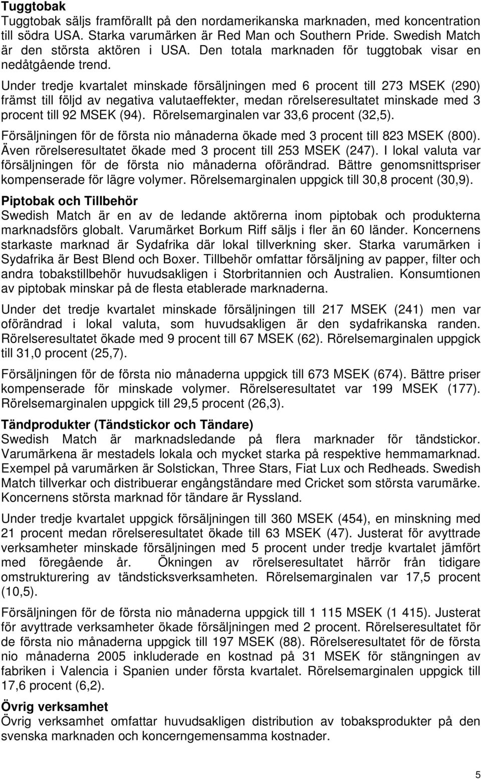 Under tredje kvartalet minskade försäljningen med 6 procent till 273 MSEK (290) främst till följd av negativa valutaeffekter, medan rörelseresultatet minskade med 3 procent till 92 MSEK (94).