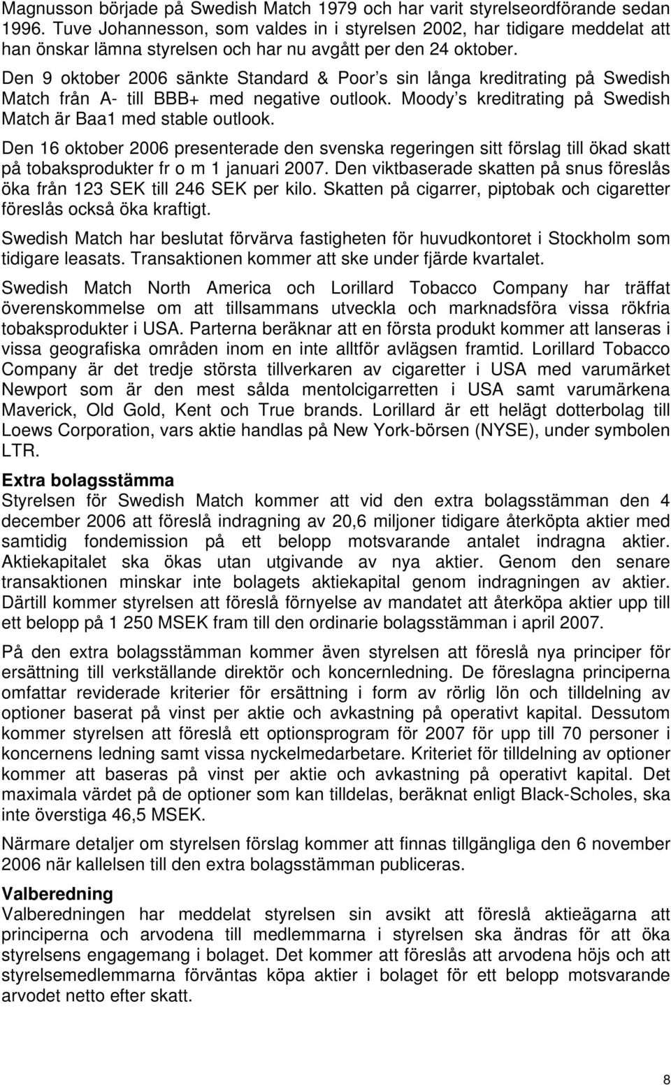 Den 9 oktober 2006 sänkte Standard & Poor s sin långa kreditrating på Swedish Match från A- till BBB+ med negative outlook. Moody s kreditrating på Swedish Match är Baa1 med stable outlook.