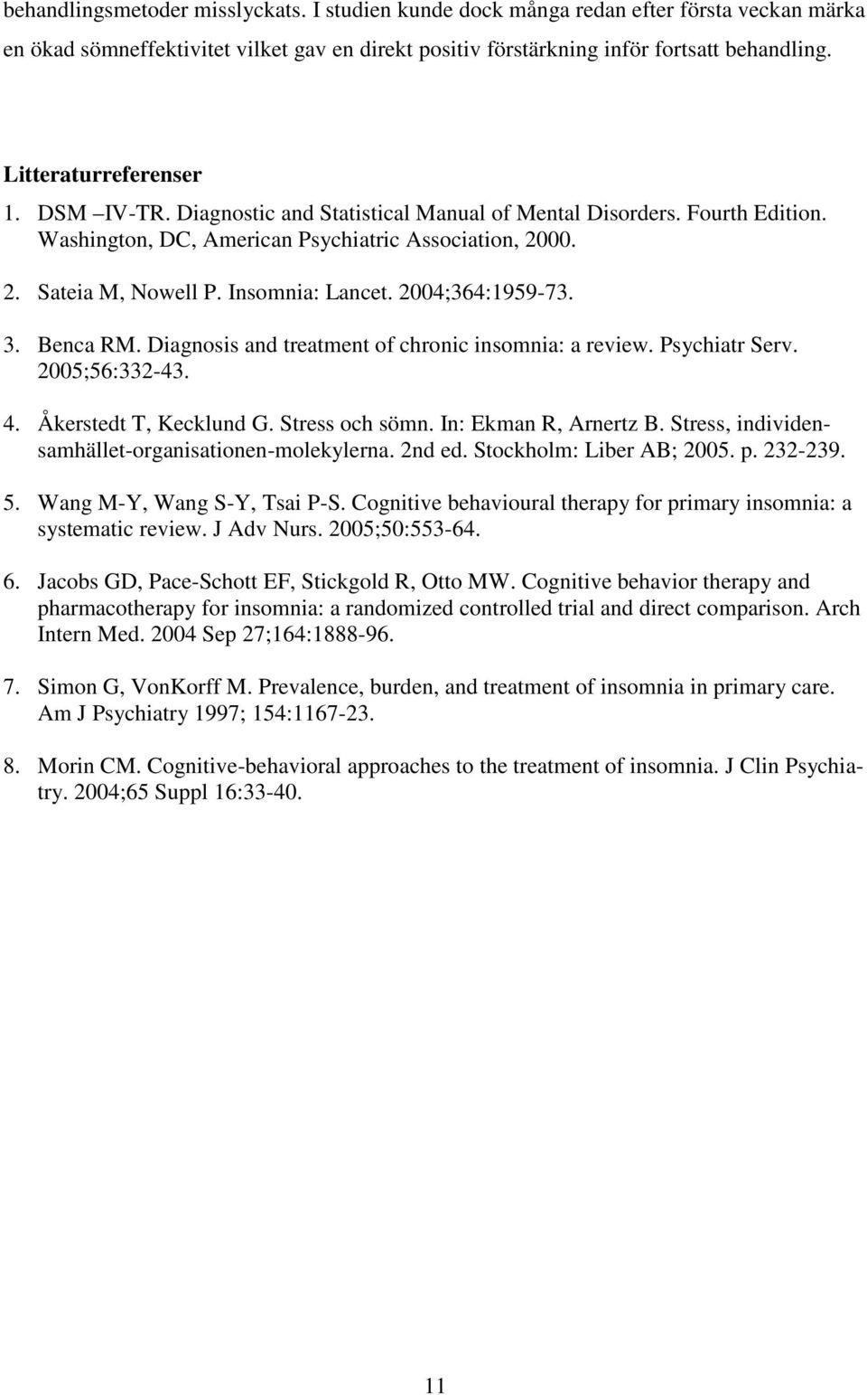 Insomnia: Lancet. 2004;364:1959-73. 3. Benca RM. Diagnosis and treatment of chronic insomnia: a review. Psychiatr Serv. 2005;56:332-43. 4. Åkerstedt T, Kecklund G. Stress och sömn.