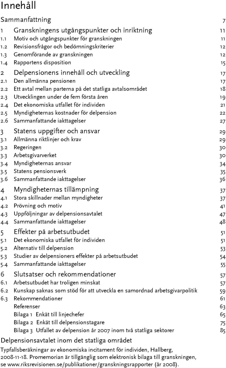 2 Ett avtal mellan parterna på det statliga avtalsområdet 18 2.3 Utvecklingen under de fem första åren 19 2.4 Det ekonomiska utfallet för individen 21 2.5 Myndigheternas kostnader för delpension 22 2.