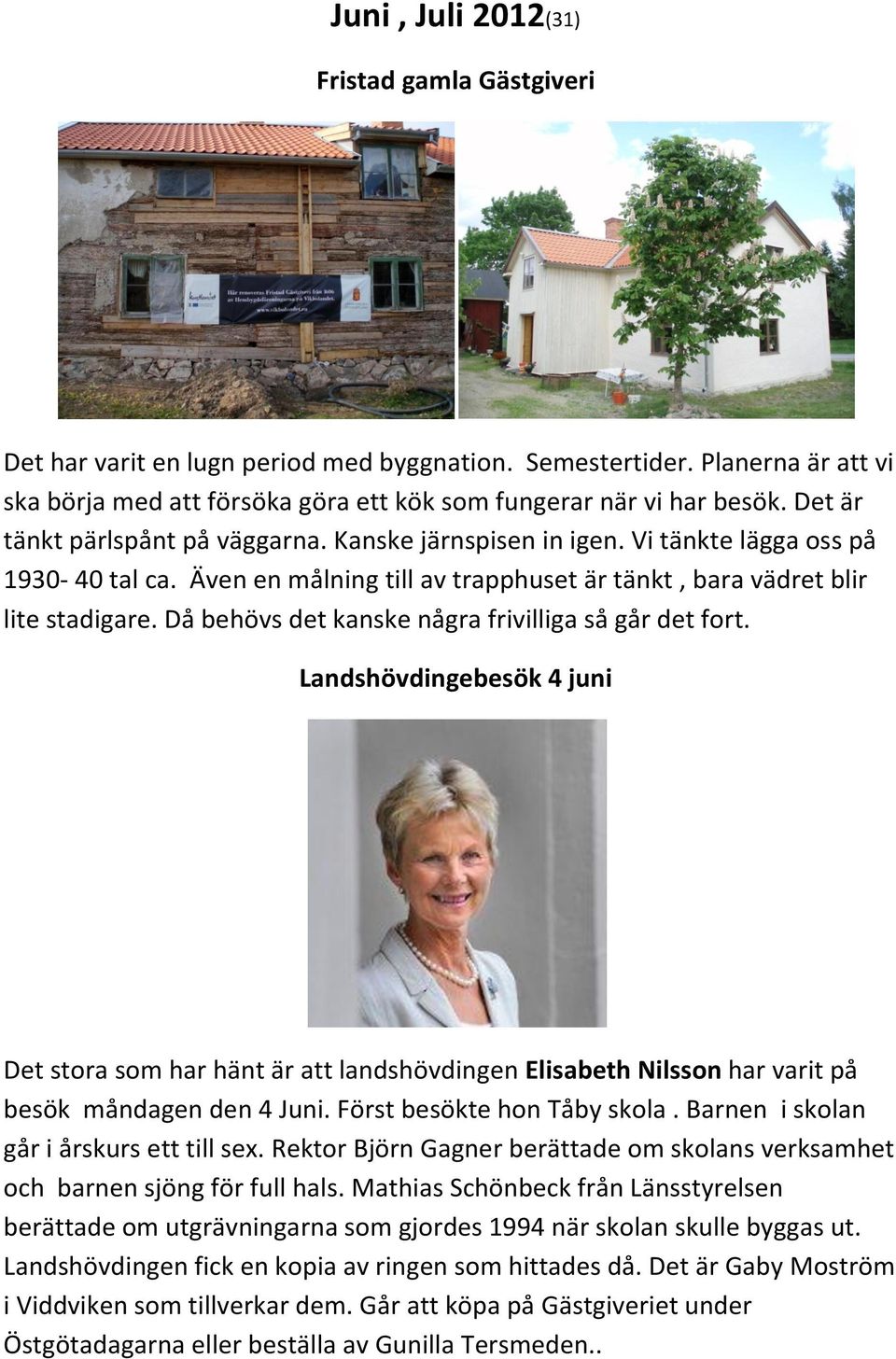 Då behövs det kanske några frivilliga så går det fort. Landshövdingebesök 4 juni Det stora som har hänt är att landshövdingen Elisabeth Nilsson har varit på besök måndagen den 4 Juni.