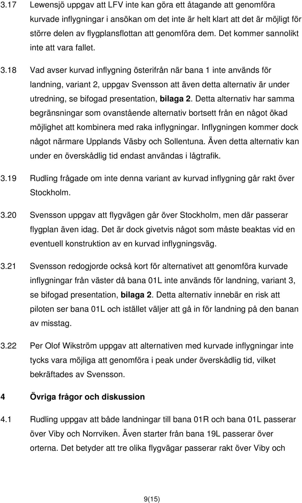 18 Vad avser kurvad inflygning österifrån när bana 1 inte används för landning, variant 2, uppgav Svensson att även detta alternativ är under utredning, se bifogad presentation, bilaga 2.
