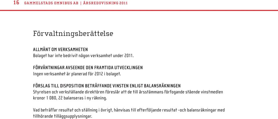 Förslag till disposition beträffande vinsten enligt balansräkningen Styrelsen och verkställande direktören föreslår att de till årsstämmans förfogande
