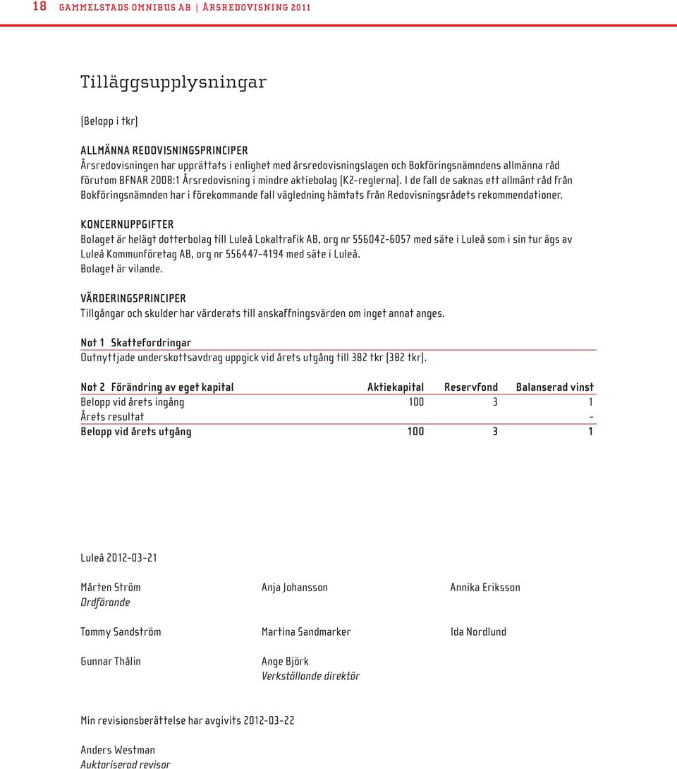 I de fall de saknas ett allmänt råd från Bokföringsnämnden har i förekommande fall vägledning hämtats från Redovisningsrådets rekommendationer.