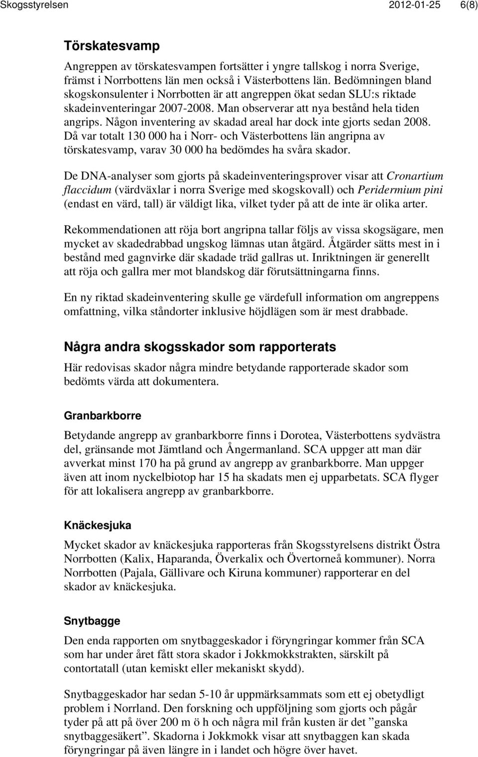 Någon inventering av skadad areal har dock inte gjorts sedan 2008. Då var totalt 130 000 ha i Norr- och Västerbottens län angripna av törskatesvamp, varav 30 000 ha bedömdes ha svåra skador.