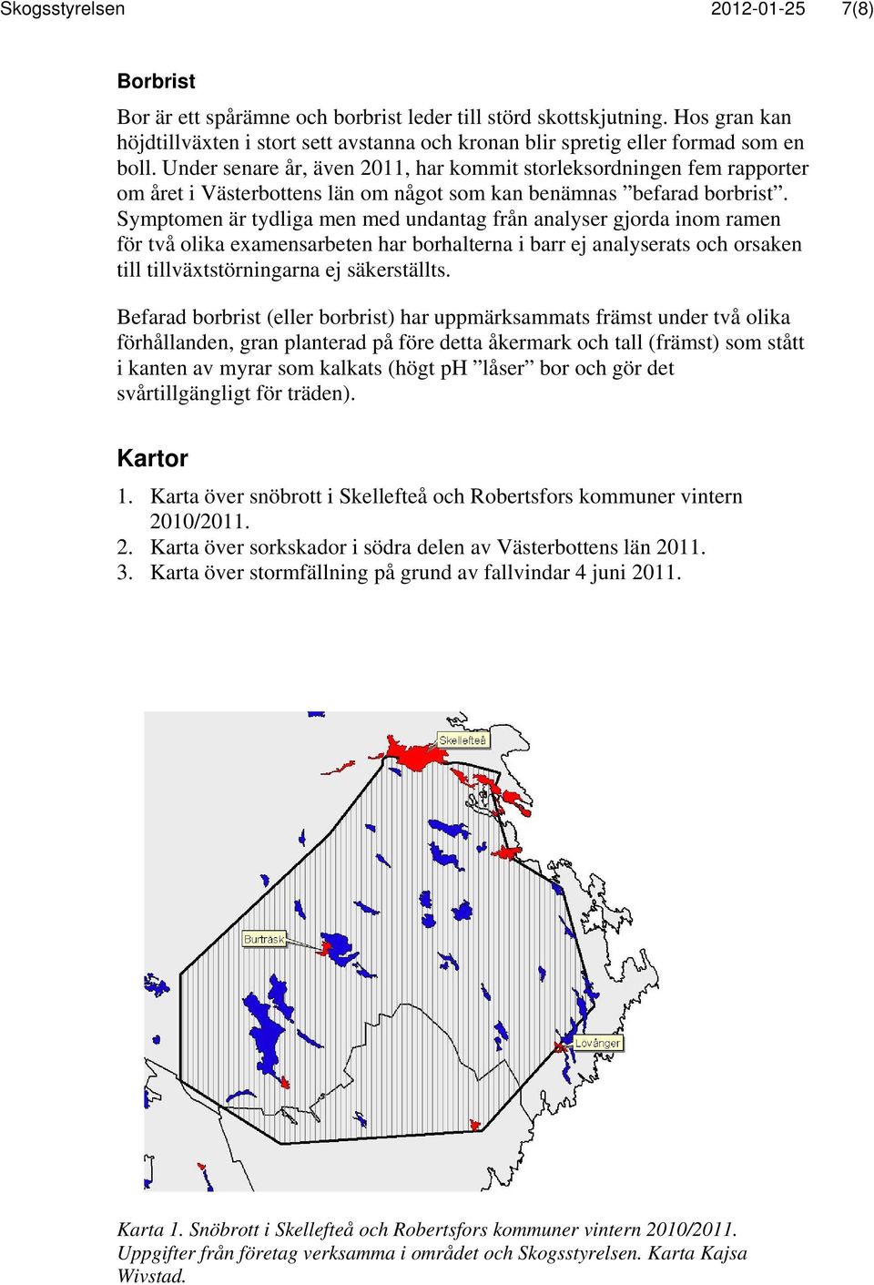 Under senare år, även 2011, har kommit storleksordningen fem rapporter om året i Västerbottens län om något som kan benämnas befarad borbrist.