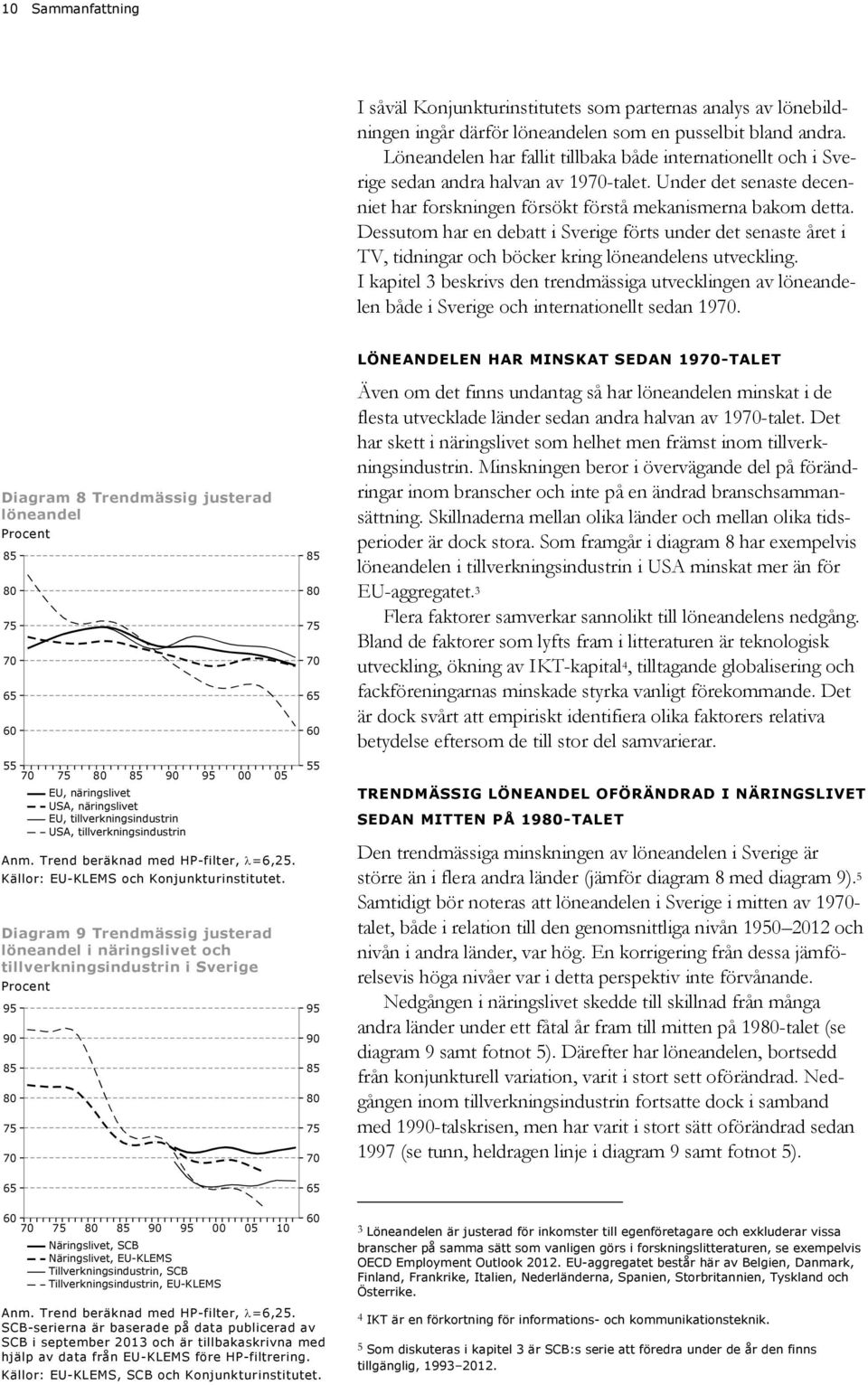 Dessutom har en debatt i Sverige förts under det senaste året i TV, tidningar och böcker kring löneandelens utveckling.