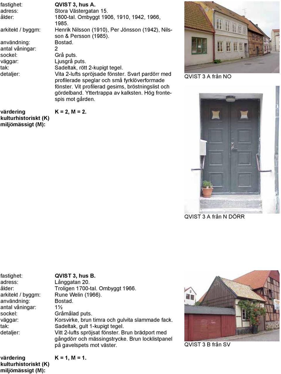 Vit profilerad gesims, bröstningslist och gördelband. Yttertrappa av kalksten. Hög frontespis mot gården. QVIST 3 A från NO K = 2, M = 2. QVIST 3 A från N DÖRR fastighet: QVIST 3, hus B.