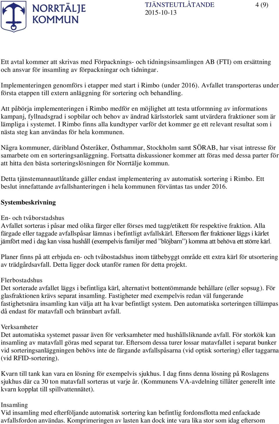 Att påbörja implementeringen i Rimbo medför en möjlighet att testa utformning av informations kampanj, fyllnadsgrad i sopbilar och behov av ändrad kärlsstorlek samt utvärdera fraktioner som är