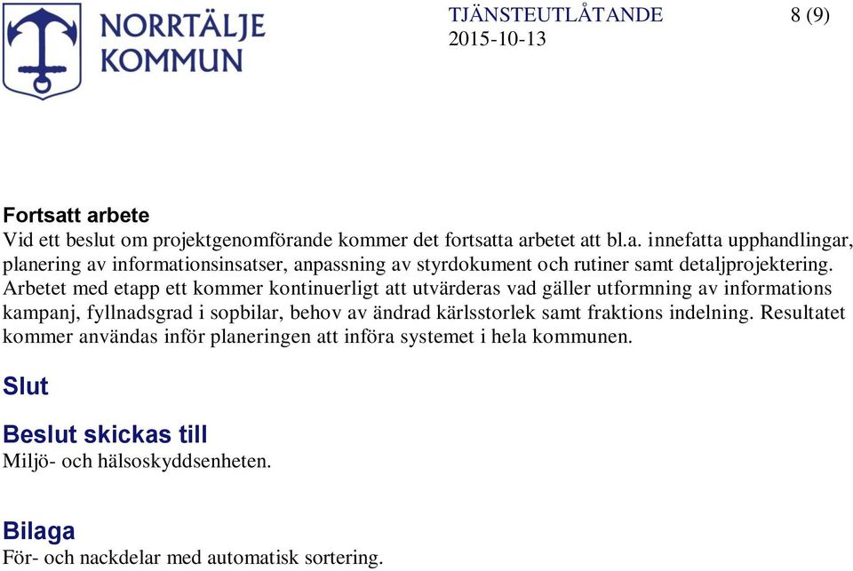 kärlsstorlek samt fraktions indelning. Resultatet kommer användas inför planeringen att införa systemet i hela kommunen.