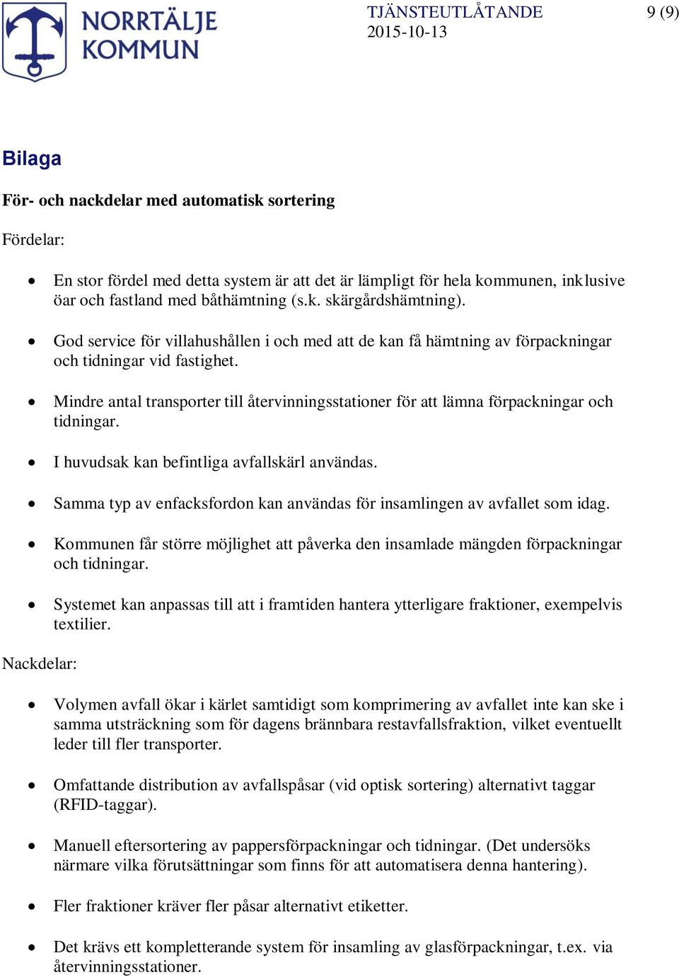 Mindre antal transporter till återvinningsstationer för att lämna förpackningar och tidningar. I huvudsak kan befintliga avfallskärl användas.