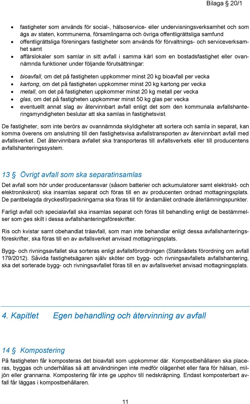 förutsättningar: bioavfall, om det på fastigheten uppkommer minst 20 kg bioavfall per vecka kartong, om det på fastigheten uppkommer minst 20 kg kartong per vecka metall, om det på fastigheten