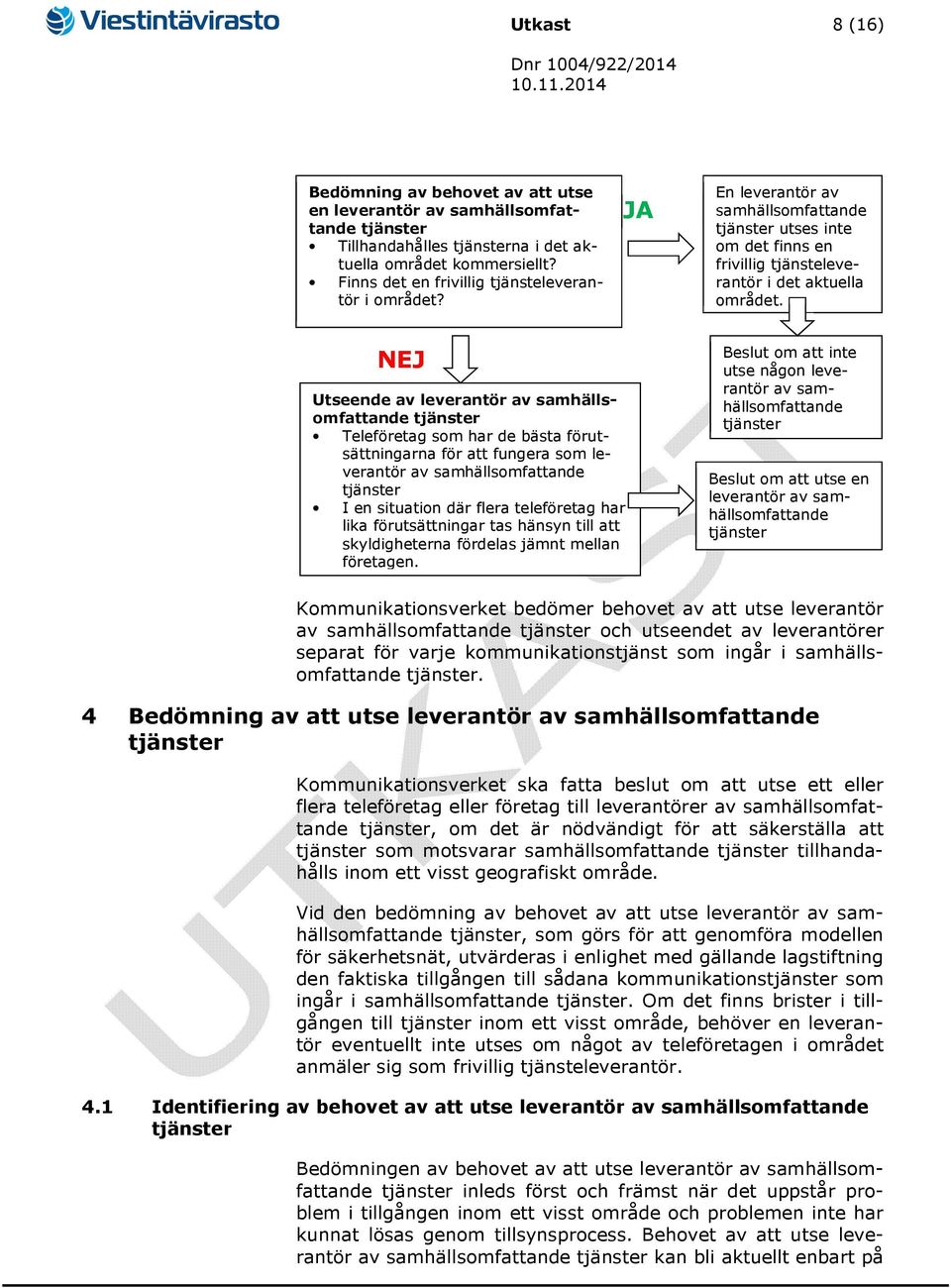 NEJ Utseende av leverantör av samhällsomfattande Teleföretag som har de bästa förutsättningarna för att fungera som leverantör av samhällsomfattande I en situation där flera teleföretag har lika