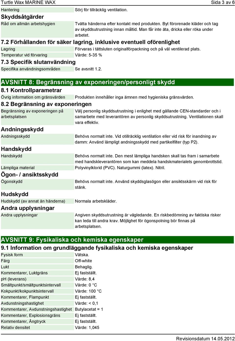 2 Förhållanden för säker lagring, inklusive eventuell oförenlighet Lagring Förvaras i tättsluten originalförpackning och på väl ventilerad plats. Temperatur vid förvaring Värde: 5-35 % 7.