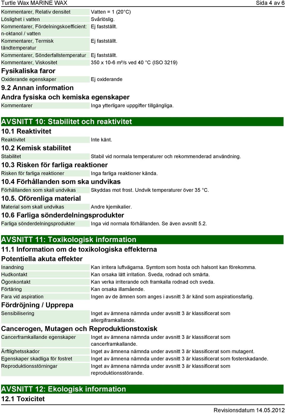 faror Oxiderande egenskaper Ej oxiderande 9.2 Annan information Andra fysiska och kemiska egenskaper Kommentarer Inga ytterligare uppgifter tillgängliga. AVSNITT 10: Stabilitet och reaktivitet 10.