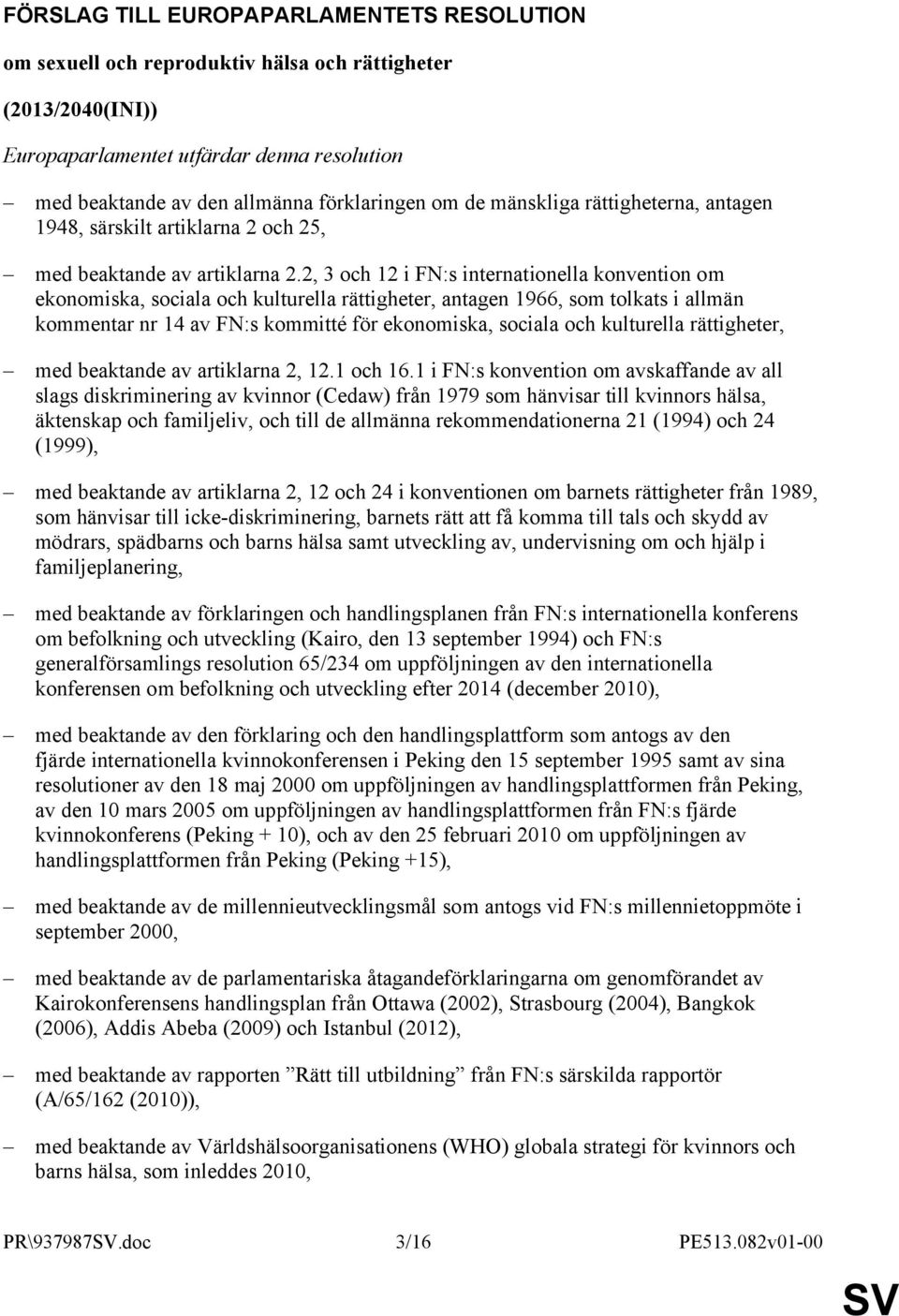 2, 3 och 12 i FN:s internationella konvention om ekonomiska, sociala och kulturella rättigheter, antagen 1966, som tolkats i allmän kommentar nr 14 av FN:s kommitté för ekonomiska, sociala och