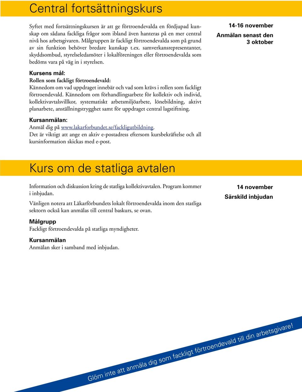 samverkansrepresentanter, skyddsombud, styrelseledamöter i lokalföreningen eller förtroendevalda som bedöms vara på väg in i styrelsen.