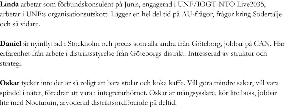 Har erfarenhet från arbete i distriktsstyrelse från Göteborgs distrikt. Intresserad av struktur och strategi.