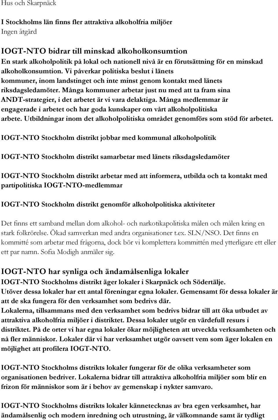 Många kommuner arbetar just nu med att ta fram sina ANDT-strategier, i det arbetet är vi vara delaktiga. Många medlemmar är engagerade i arbetet och har goda kunskaper om vårt alkoholpolitiska arbete.