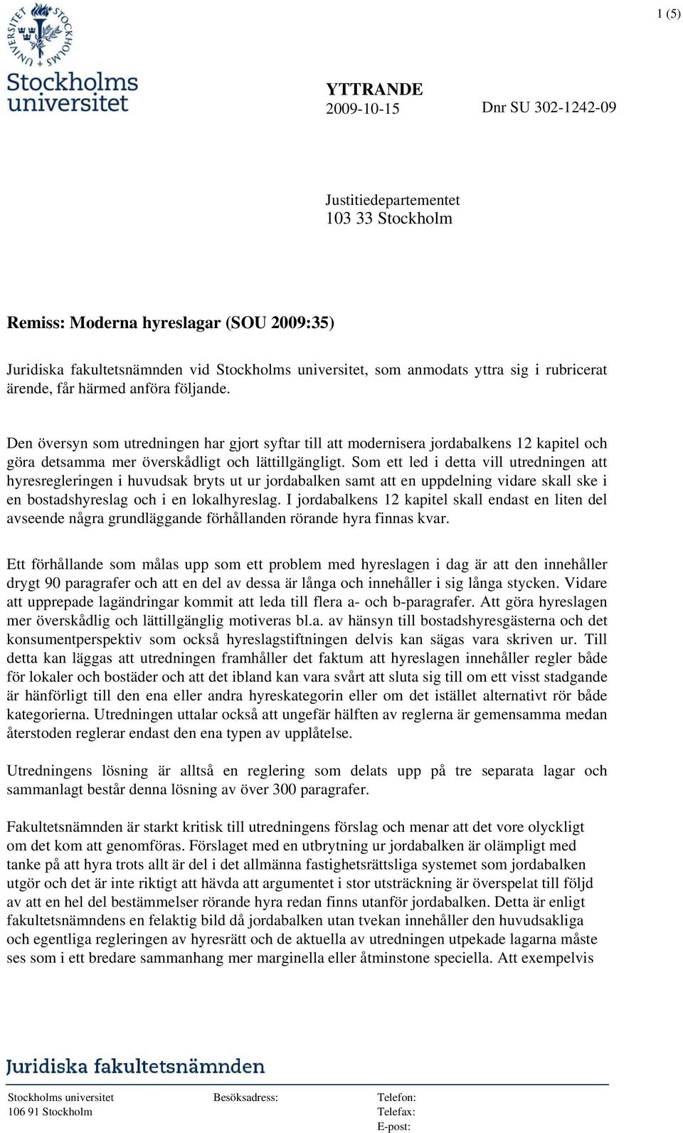 Som ett led i detta vill utredningen att hyresregleringen i huvudsak bryts ut ur jordabalken samt att en uppdelning vidare skall ske i en bostadshyreslag och i en lokalhyreslag.