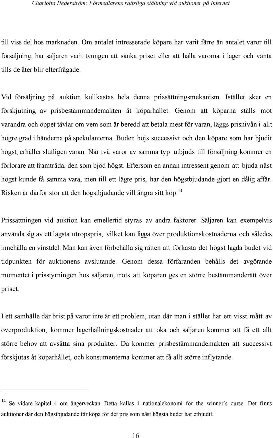 Vid fšrsšljning pœ auktion kullkastas hela denna prissšttningsmekanism. IstŠllet sker en fšrskjutning av prisbestšmmandemakten Œt kšparhœllet.