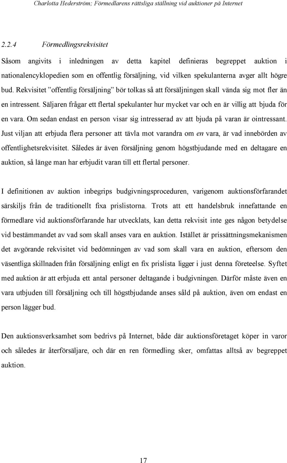 SŠljaren frœgar ett flertal spekulanter hur mycket var och en Šr villig att bjuda fšr en vara. Om sedan endast en person visar sig intresserad av att bjuda pœ varan Šr ointressant.
