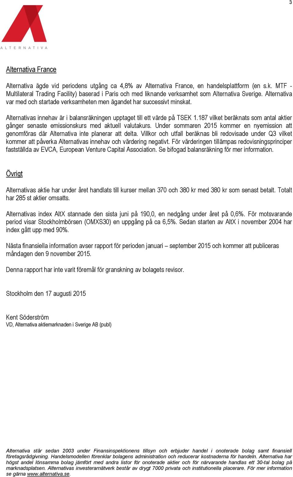 Alternativas innehav är i balansräkningen upptaget till ett värde på TSEK 1.187 vilket beräknats som antal aktier gånger senaste emissionskurs med aktuell valutakurs.