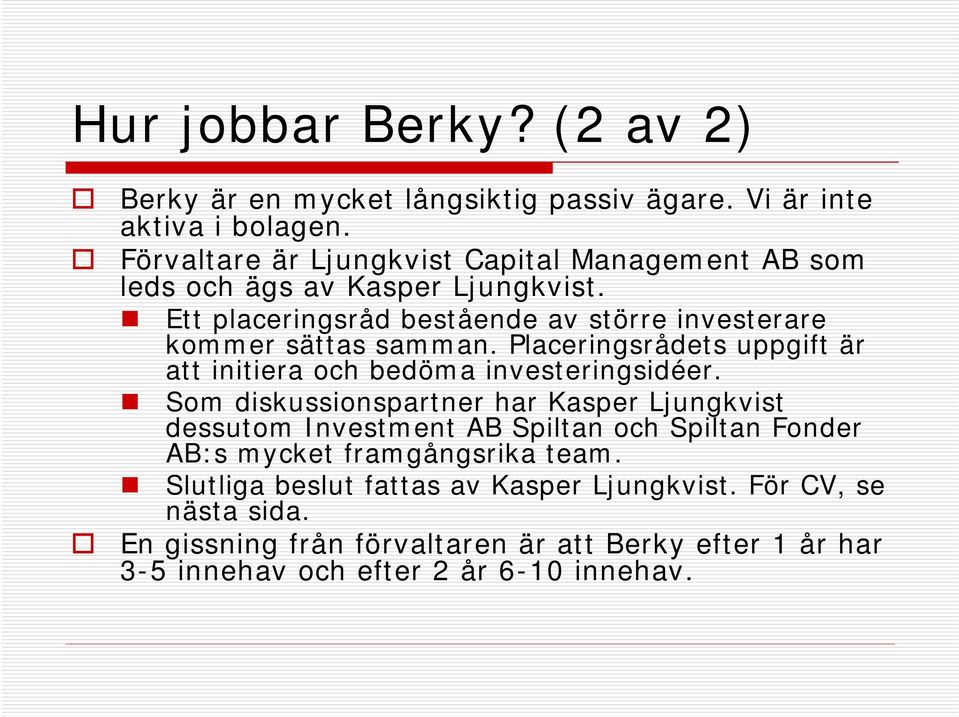 Ett placeringsråd bestående av större investerare kommer sättas samman. Placeringsrådets uppgift är att initiera och bedöma investeringsidéer.