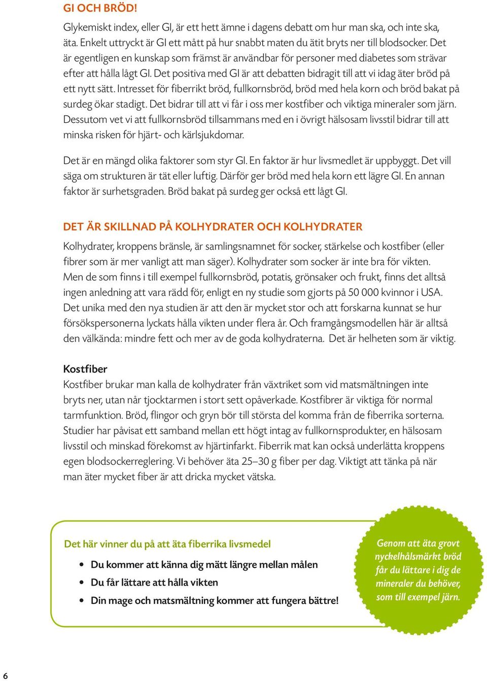 Det positiva med GI är att debatten bidragit till att vi idag äter bröd på ett nytt sätt. Intresset för fiberrikt bröd, fullkornsbröd, bröd med hela korn och bröd bakat på surdeg ökar stadigt.