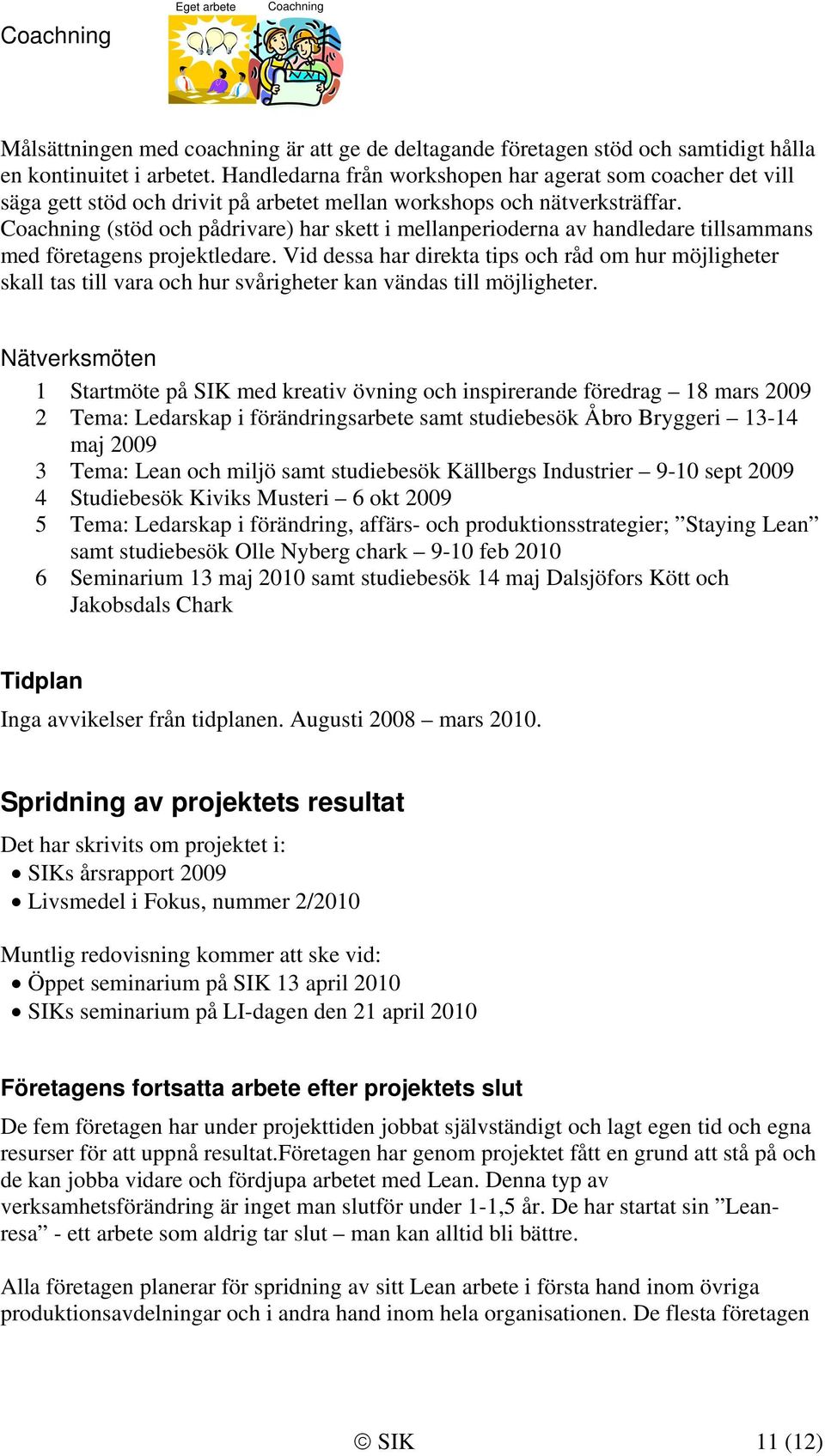 Coachning (stöd och pådrivare) har skett i mellanperioderna av handledare tillsammans med företagens projektledare.