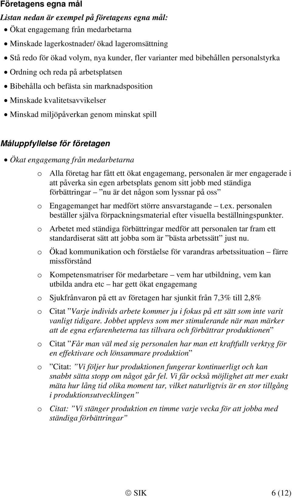 företagen Ökat engagemang från medarbetarna o Alla företag har fått ett ökat engagemang, personalen är mer engagerade i att påverka sin egen arbetsplats genom sitt jobb med ständiga förbättringar nu